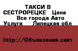 ТАКСИ В СЕСТРОРЕЦКЕ › Цена ­ 120 - Все города Авто » Услуги   . Липецкая обл.